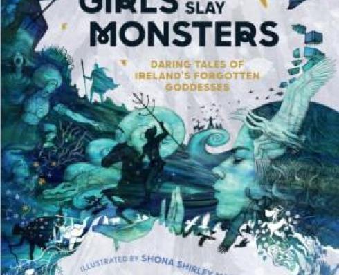 Girls Who Slay Monsters: Daring Tales of Ireland’s Forgotten Goddesses 