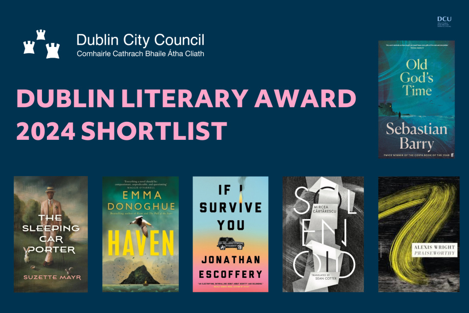 Poster showing the covers of the 6 titles shortlisted for the Dublin Literary Award: Old God’s Time by Sebastian Barry, Solenoid by Mircea Cărtărescu, Haven by Emma Donoghue, If I Survive You by Jonathan Escoffery, The Sleeping Car Porter by Suzette Mayr and Praiseworthy by Alexis Wright