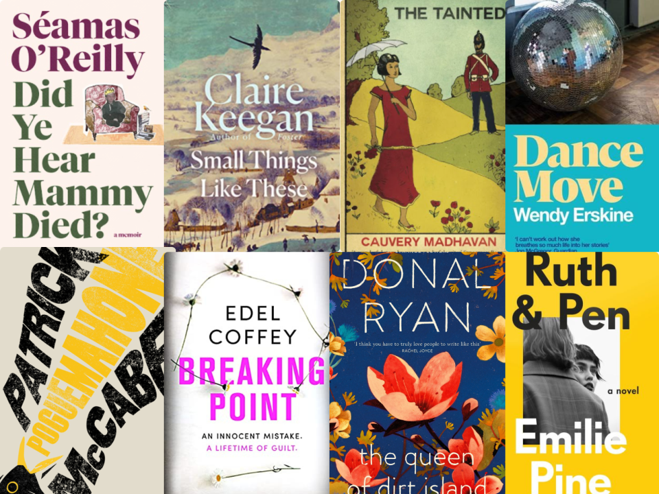 Showing covers of the following books: Séamas O’Reilly, Did Ye Hear Mammy Died Claire Keegan, Small Things Like These Cauvery Madhavan, The Tainted Wendy Erskine, Dance Move Pat McCabe, PogueMahone Edel Coffey, Breaking Point Donal Ryan, The Queen of Dirt Island Emilie Pine, Ruth & Pen