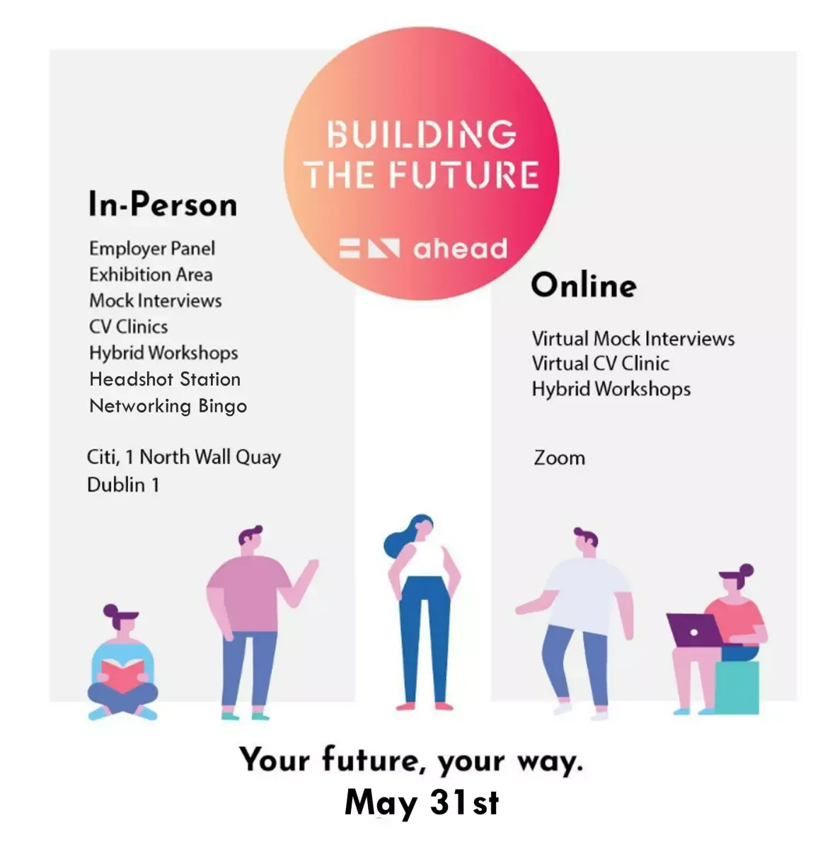 Building the Future Event Poster. Your Future, Your Way. May 31st. Virtual Agenda: Mock interview, CV clinics, hybrid workshops on Zoom. In-Person all online elements and employer panel, exhibition area, Headshot station and networking bingo. Citi, 1 North wall Quay, Dublin 1. The image features brightly coloured graphics of a diverse group of people.