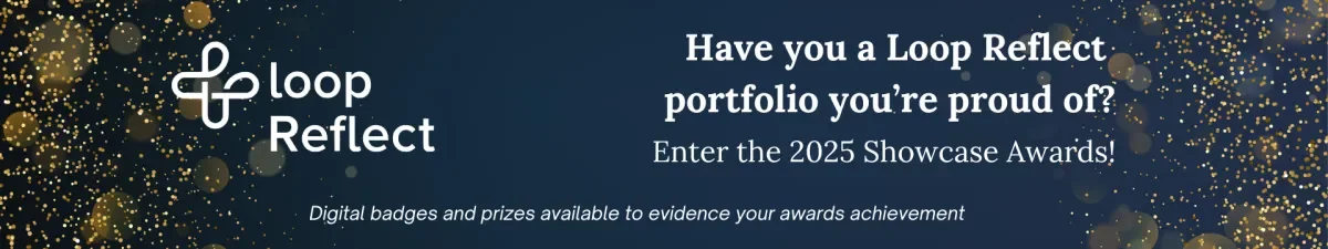Have you a Loop Reflect portfolio you're proud of? Enter the 2025 Showcase Awards! Digital badges and prizes available to evidence your awards achievement