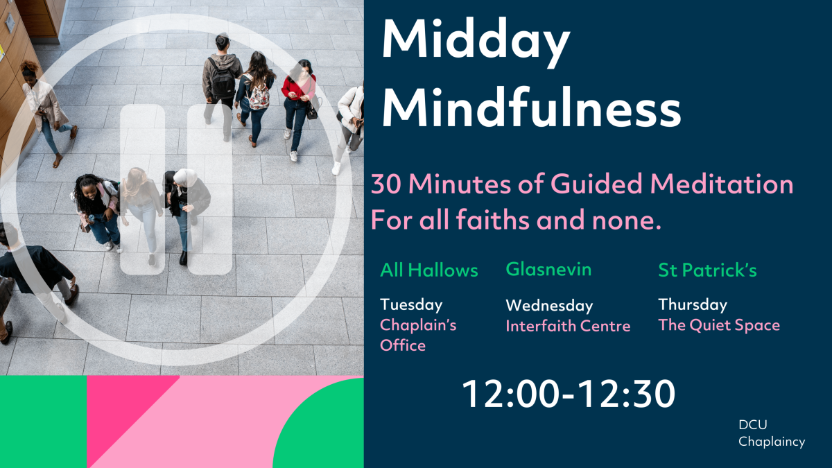 Midday Mindfulness. 12pm Interfaith Centre: Wednesday All Hallow's chaplains office: Tuesday and St Patrick's Quiet Space: Thursday
