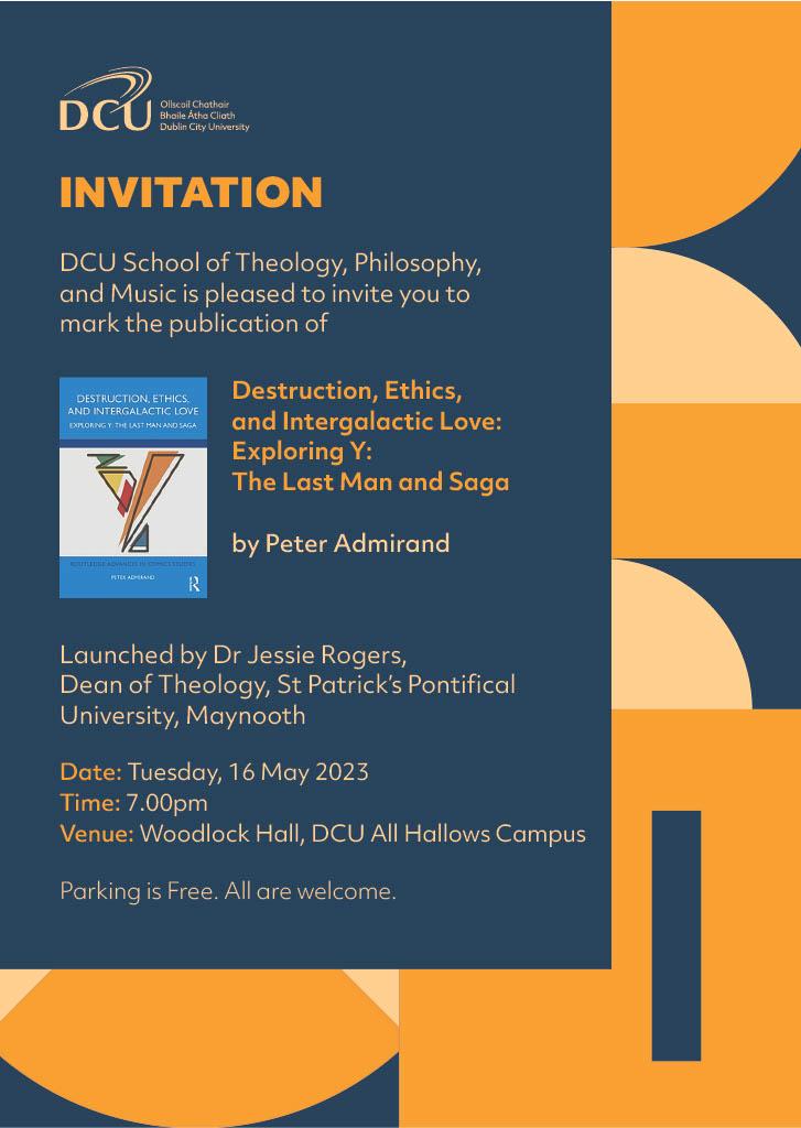 DCU School of Theology, Philosophy and Music is pleased to invite you to mark the publication of 'Destruction, Ethics and Intergalactic Love: Exploring Y: The Last Man and Saga' by Peter Admirand. Launched by Dr Jessie Rogers, Dean of Theology, St. Patrick's Pontifical University, Maynooth. The launch will take place on Tuesday 16 May at 7pm, in Woodlock Hall on the DCU All Hallows Campus. Parking is free, and all are welcome.