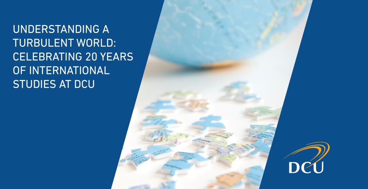 Understanding a Turbulent World: Celebrating 20 Years of International Studies at Dublin City University