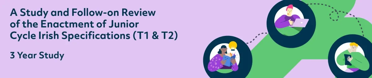 A Study and Follow-on Review of the Enactment of Junior Cycle Irish Specifications (T1 & T2) - 3 Year Study