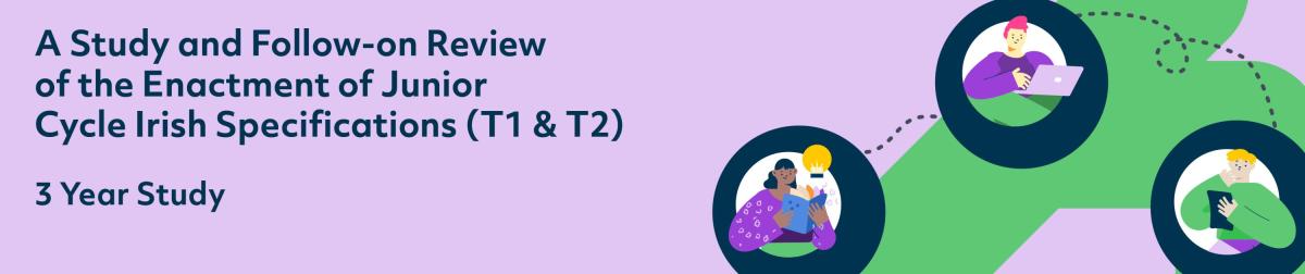 A Study and Follow-on Review of the Enactment of Junior Cycle Irish Specifications (T1 & T2) - 3 Year Study
