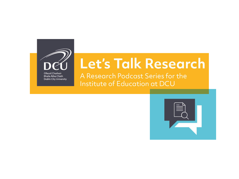 Let's Talk Research - DCU IoE Podcast