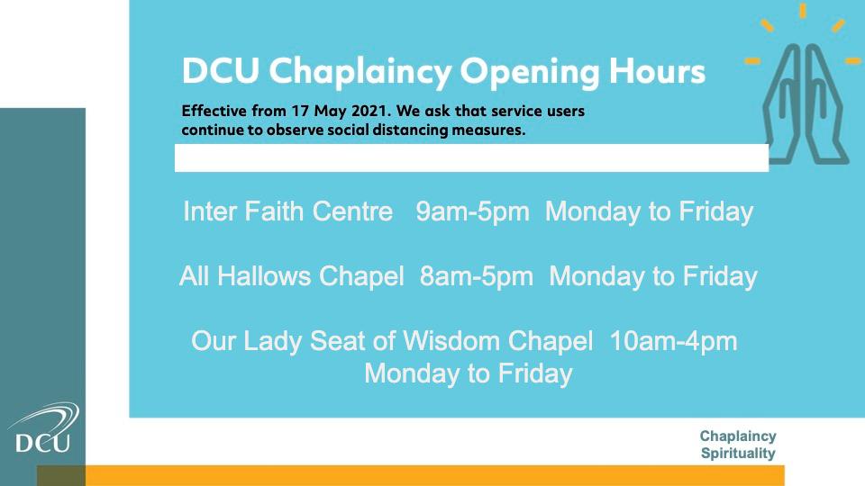 Inter Faith Centre 9am-5pm Mon-Fri. All Hallows Chapel 8am-4pm Mon-Fri. St Patrick's College chapel 10am-4pm Mon-Fri