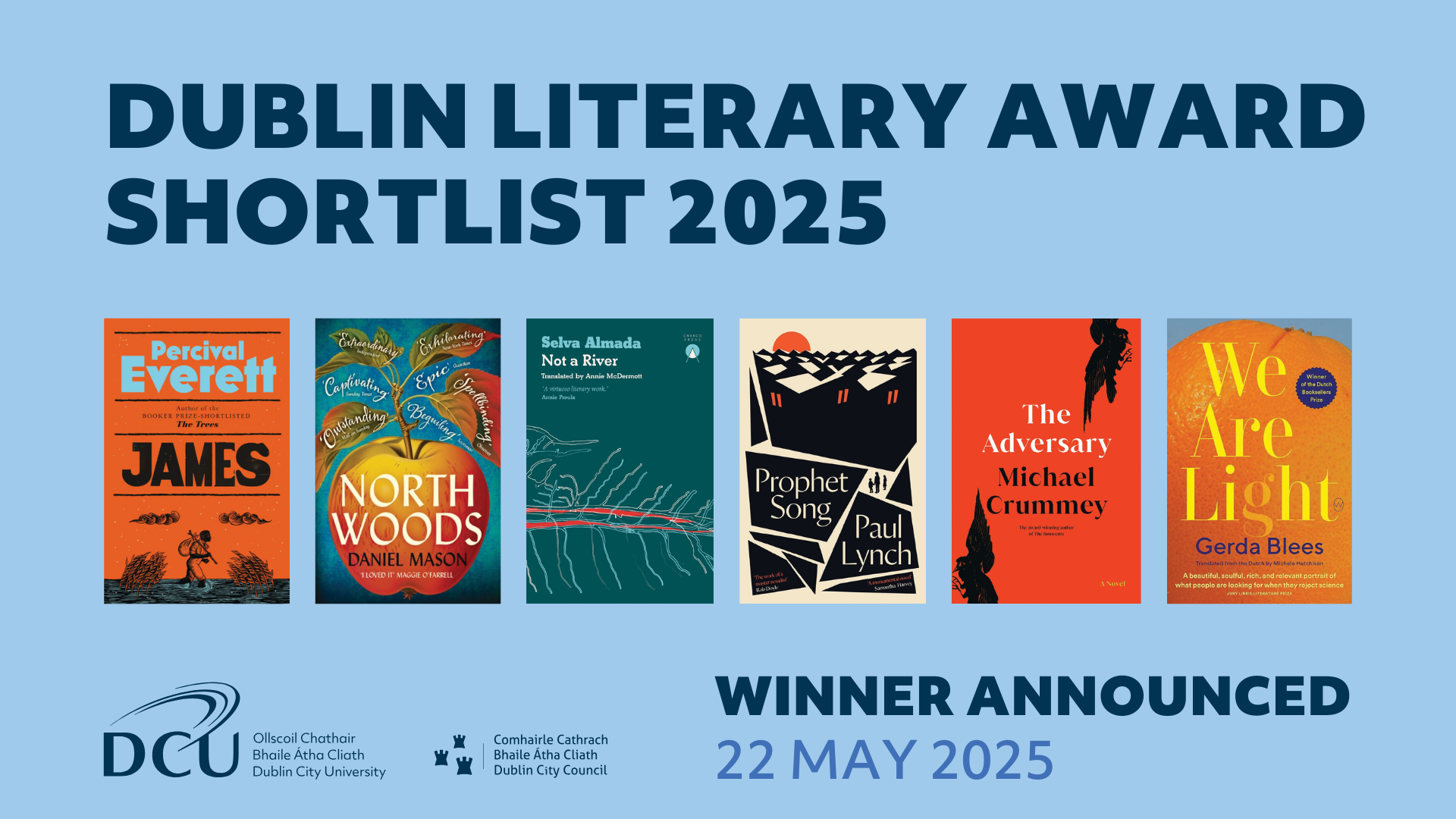 Dublin Literary Award Shortlist 2025: James by Percival Everett, North Woods by Daniel Mason, Not a River by Selva Almada, Prophet Song by Paul Lynch, The Adversary by Michael Crummey, We Are Light by Gerda Blees. DCU, Dublin City Council, Winner announced 22 May. 
